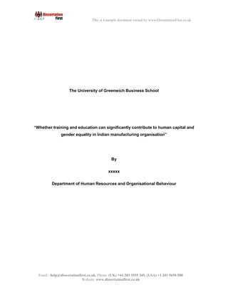 3
Email : help@dissertationfirst.co.uk, Phone: (UK) +44 203 3555345
Website: www.dissertationfirst.co.uk
This is a sample document owned by www.DissertationFirst.co.uk
The University of Greenwich Business School
“Whether training and education can significantly contribute to human capital and gender
equality in Indian manufacturing organisation’’
By
xxxxx
Department of Human Resources and Organisational Behaviour
 