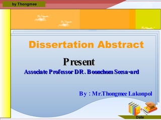 Dissertation Abstract Present   Associate Professor  DR . Boonchom Seesa-ard   By : Mr.Thongmee Lakonpol 