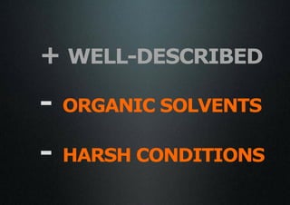 + WELL-DESCRIBED
-   ORGANIC SOLVENTS

-   HARSH CONDITIONS
 