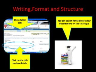 Writing,Format and Structure
  Dissertation       You can search for Middlesex law
      LLM             dissertations on the catalogue




Click on the title
 to view details
 