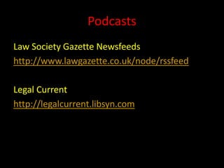 Podcasts
Law Society Gazette Newsfeeds
http://www.lawgazette.co.uk/node/rssfeed

Legal Current
http://legalcurrent.libsyn.com
 