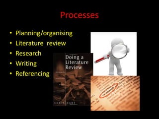 Processes
•   Planning/organising
•   Literature review
•   Research
•   Writing
•   Referencing
 