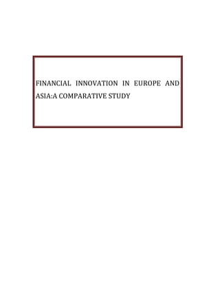 FINANCIAL INNOVATION IN EUROPE AND
ASIA:A COMPARATIVE STUDY
 