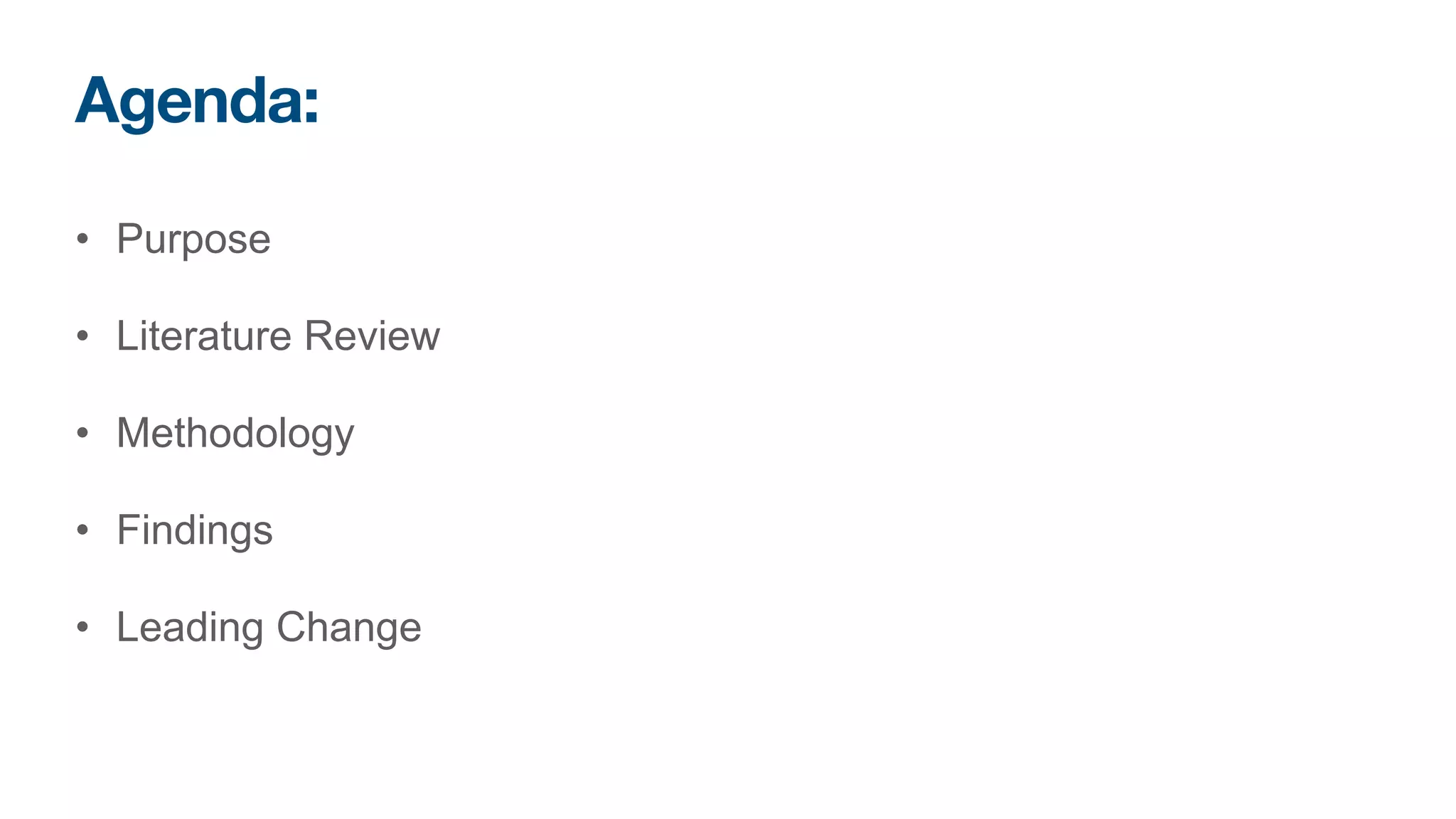 Agenda:
• Purpose


• Literature Review


• Methodology


• Findings


• Leading Change
 