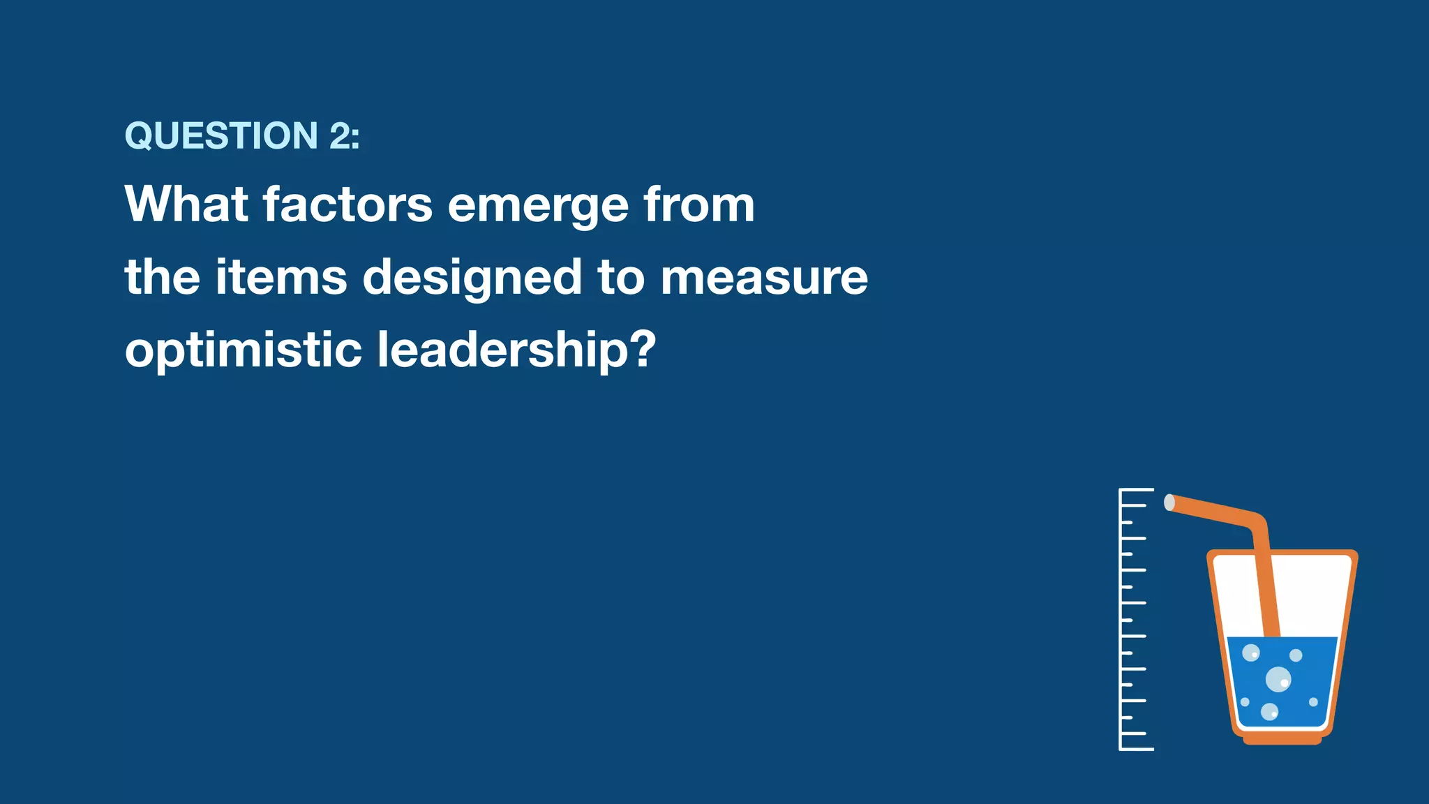 QUESTION 2: 
What factors emerge from 
the items designed to measure
optimistic leadership?
 