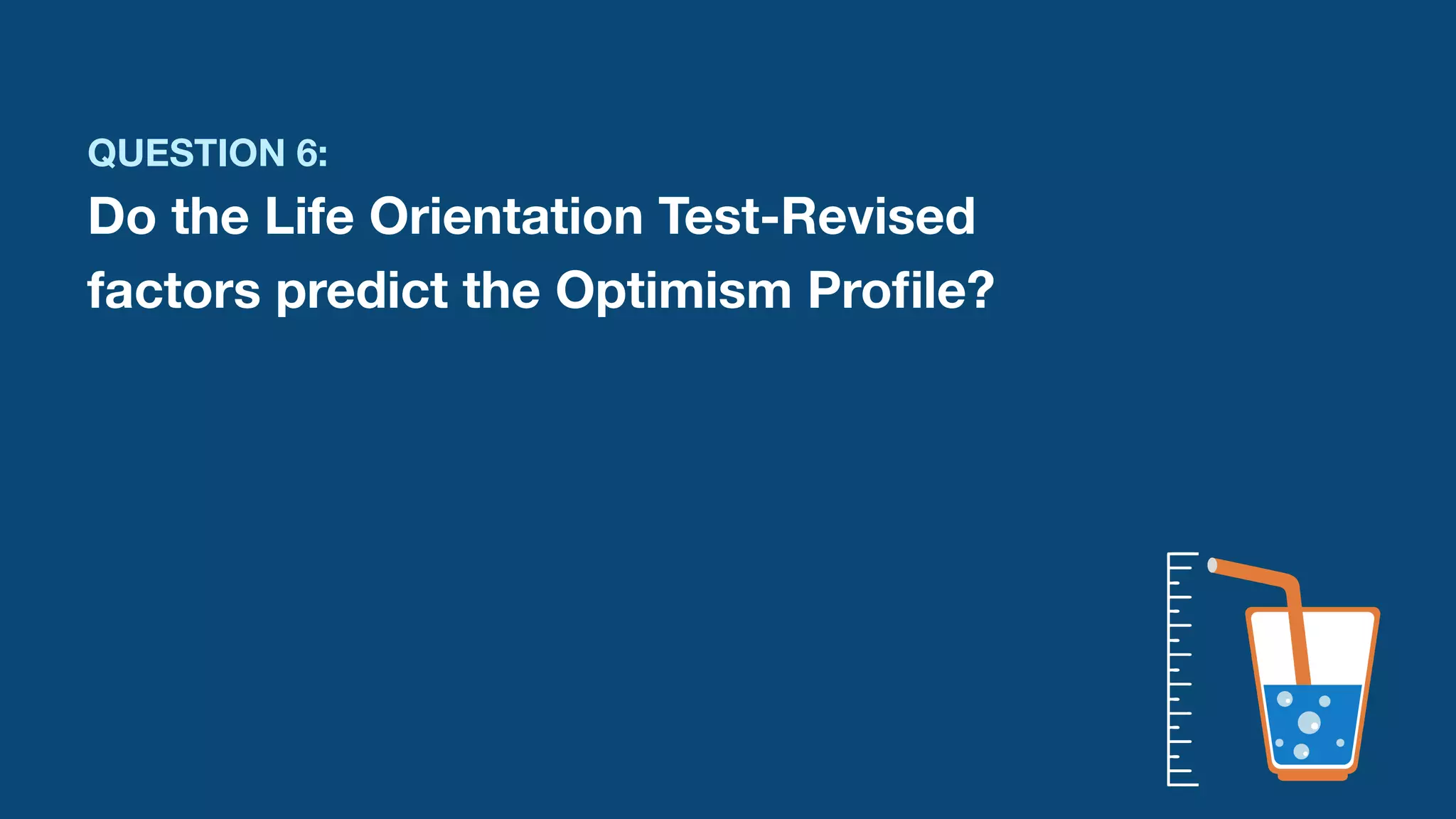 QUESTION 6:
Do the Life Orientation Test-Revised
factors predict the Optimism Pro
fi
le?
 