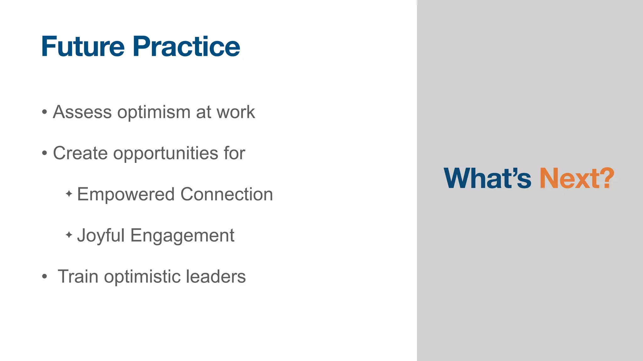 What’s Next?
• Assess optimism at work


• Create opportunities for


✦ Empowered Connection


✦ Joyful Engagement


• Train optimistic leaders
Future Practice
 