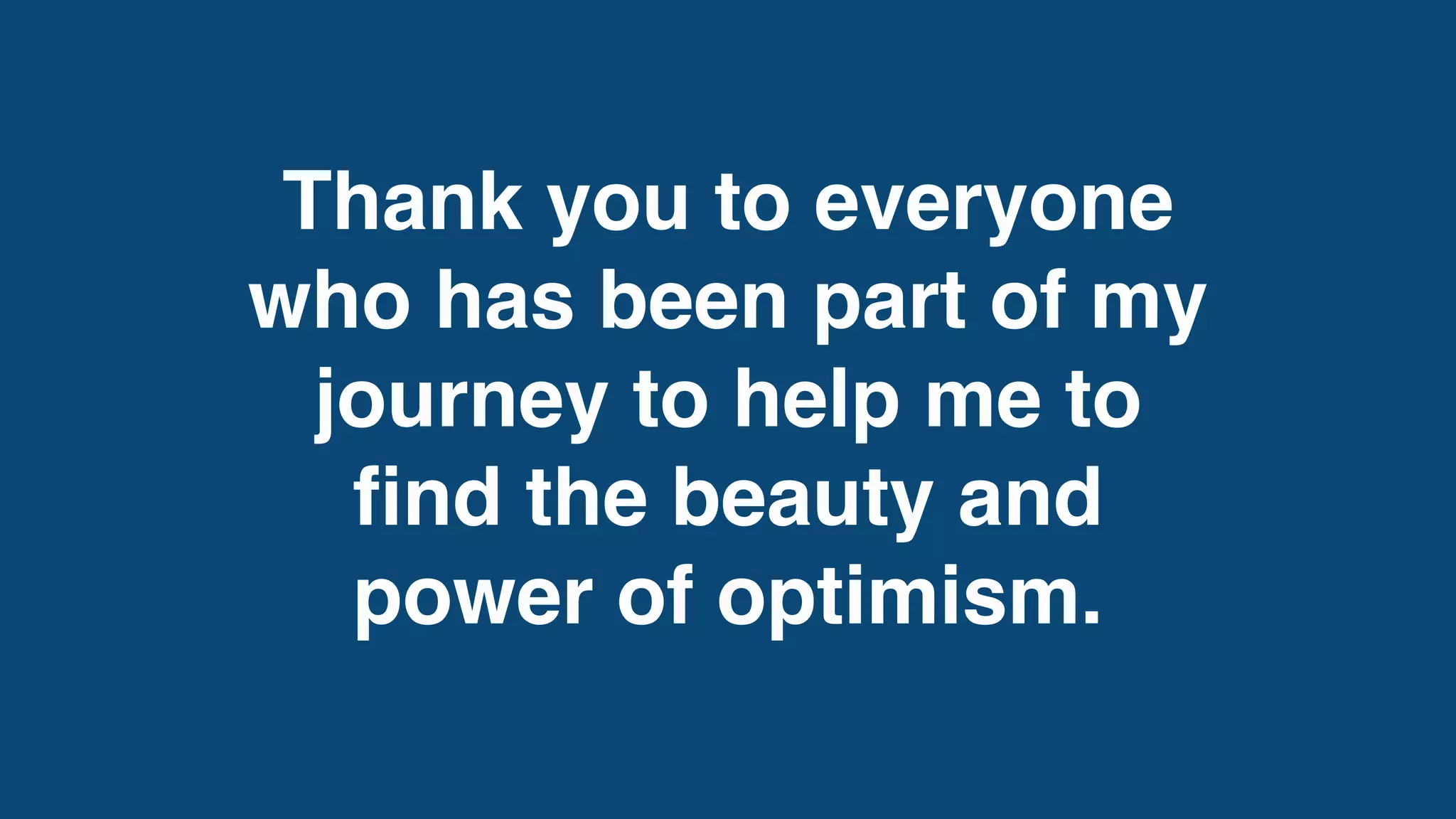 Thank you to everyone
who has been part of my
journey to help me to
fi
nd the beauty and
power of optimism.
 