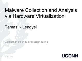 Malware Collection and Analysis
via Hardware Virtualization
Tamas K Lengyel
Computer Science and Engineering
11/10/2015
 
