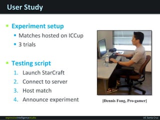 expressiveintelligencestudio UC Santa Cruz
User Study
 Experiment setup
 Matches hosted on ICCup
 3 trials
 Testing sc...