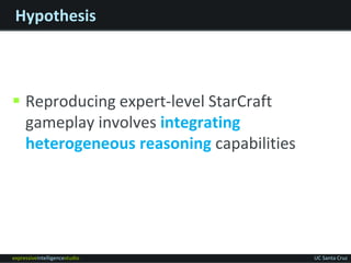 expressiveintelligencestudio UC Santa Cruz
Hypothesis
 Reproducing expert-level StarCraft
gameplay involves integrating
h...