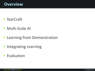 expressiveintelligencestudio UC Santa Cruz
Overview
 StarCraft
 Multi-Scale AI
 Learning from Demonstration
 Integrati...