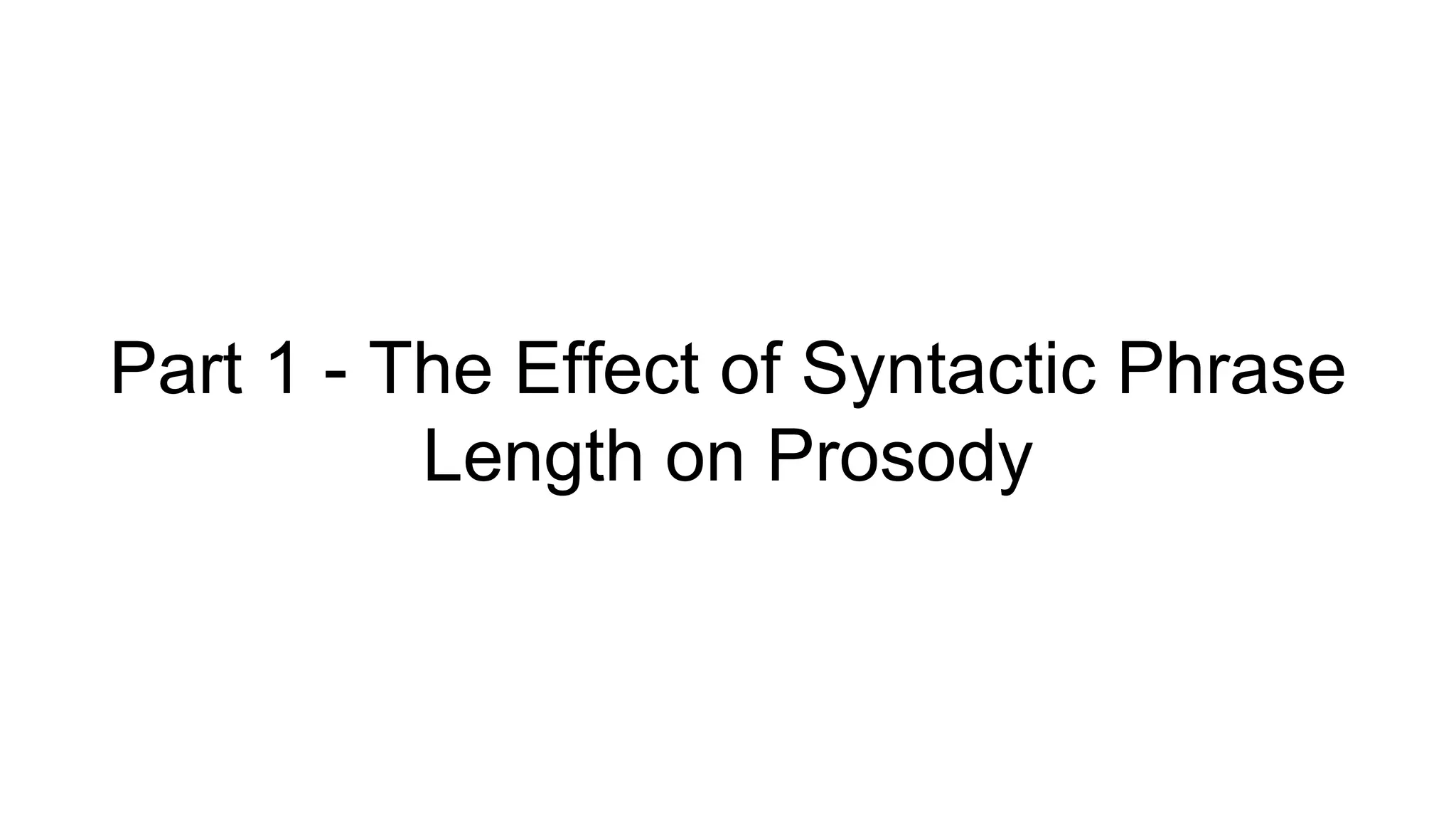 Part 1 - The Effect of Syntactic Phrase
Length on Prosody
 