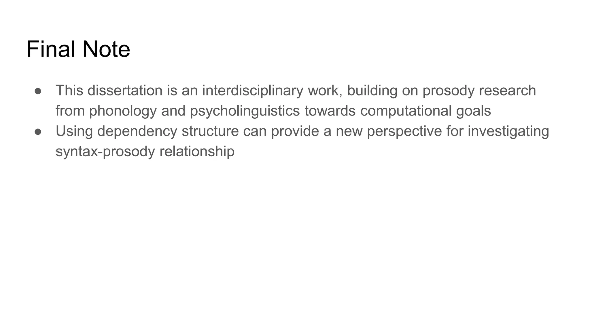 Final Note
● This dissertation is an interdisciplinary work, building on prosody research
from phonology and psycholinguistics towards computational goals
● Using dependency structure can provide a new perspective for investigating
syntax-prosody relationship
 