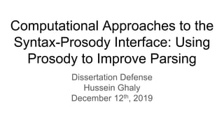Computational Approaches to the
Syntax-Prosody Interface: Using
Prosody to Improve Parsing
Dissertation Defense
Hussein Ghaly
December 12th, 2019
 