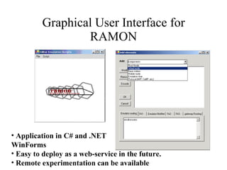 Graphical User Interface for RAMON Application in C# and .NET WinForms Easy to deploy as a web-service in the future. Remote experimentation can be available  
