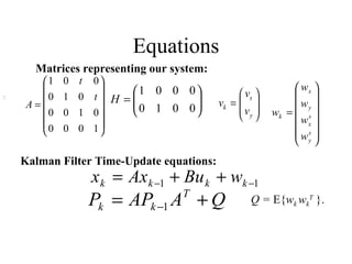 Equations :  Matrices representing our system: Kalman Filter Time-Update equations: Q =  E{ w k  w k T   }.   