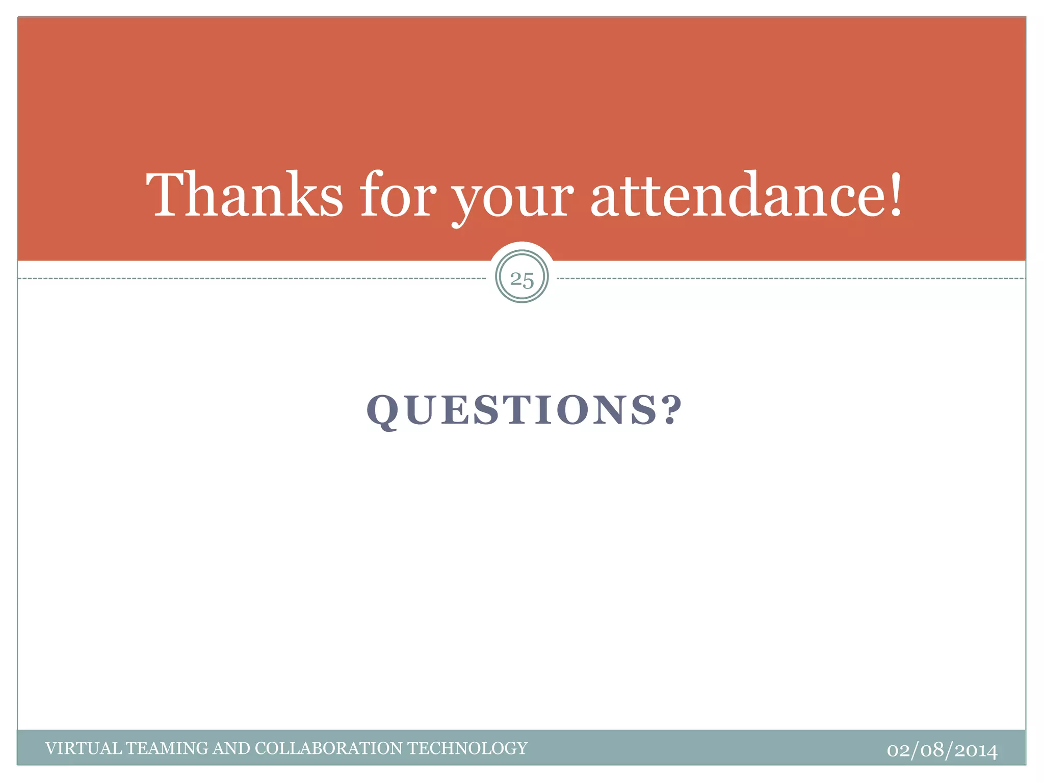 QUESTIONS?
VIRTUAL TEAMING AND COLLABORATION TECHNOLOGY 02/08/2014
25
Thanks for your attendance!
 