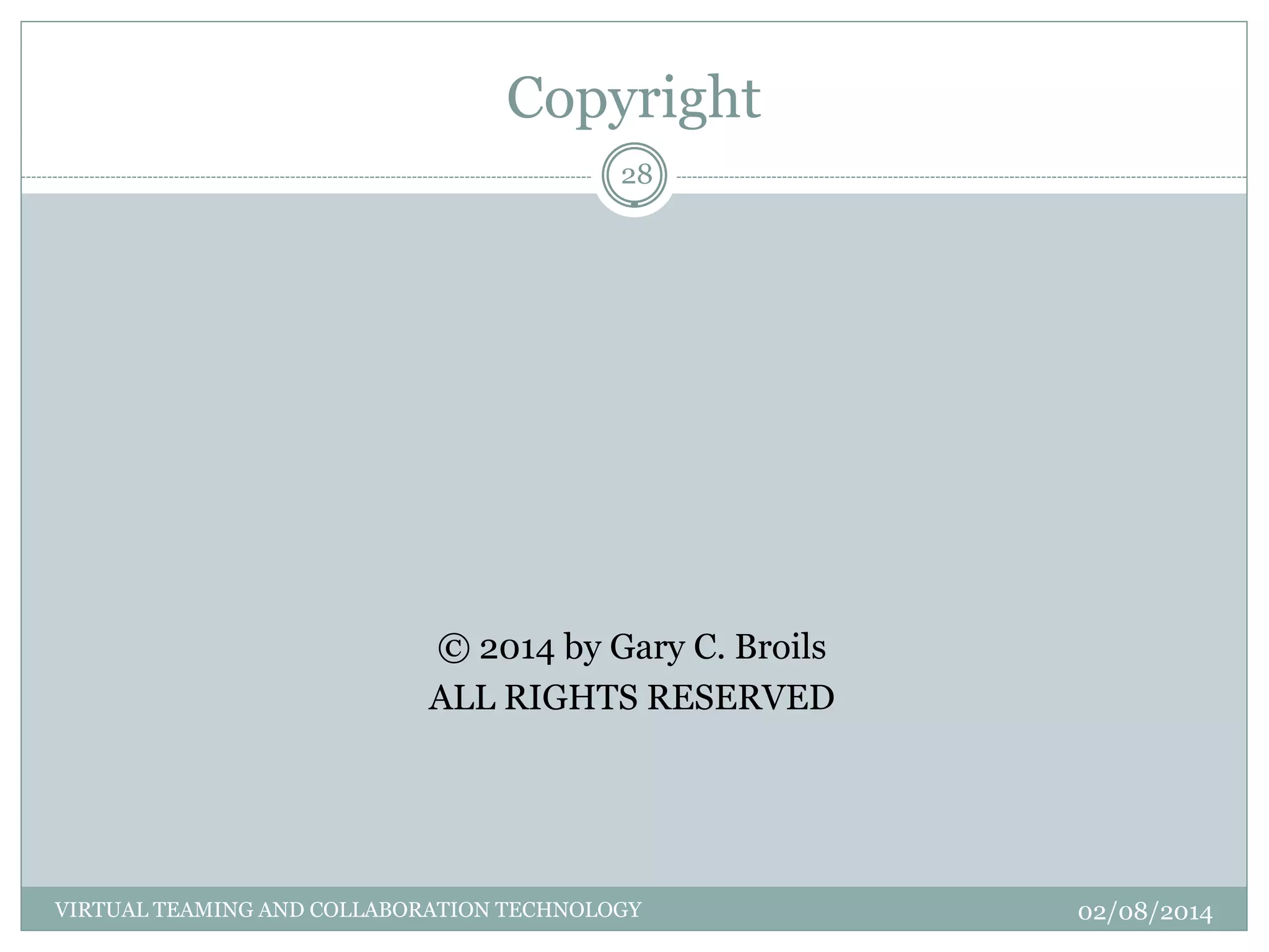 Copyright
© 2014 by Gary C. Broils
ALL RIGHTS RESERVED
02/08/2014
28
VIRTUAL TEAMING AND COLLABORATION TECHNOLOGY
 