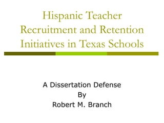 Hispanic Teacher
Recruitment and Retention
Initiatives in Texas Schools
A Dissertation Defense
By
Robert M. Branch
 