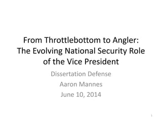 From Throttlebottom to Angler:
The Evolving National Security Role
of the Vice President
Dissertation Defense
Aaron Mannes
June 10, 2014
1
 