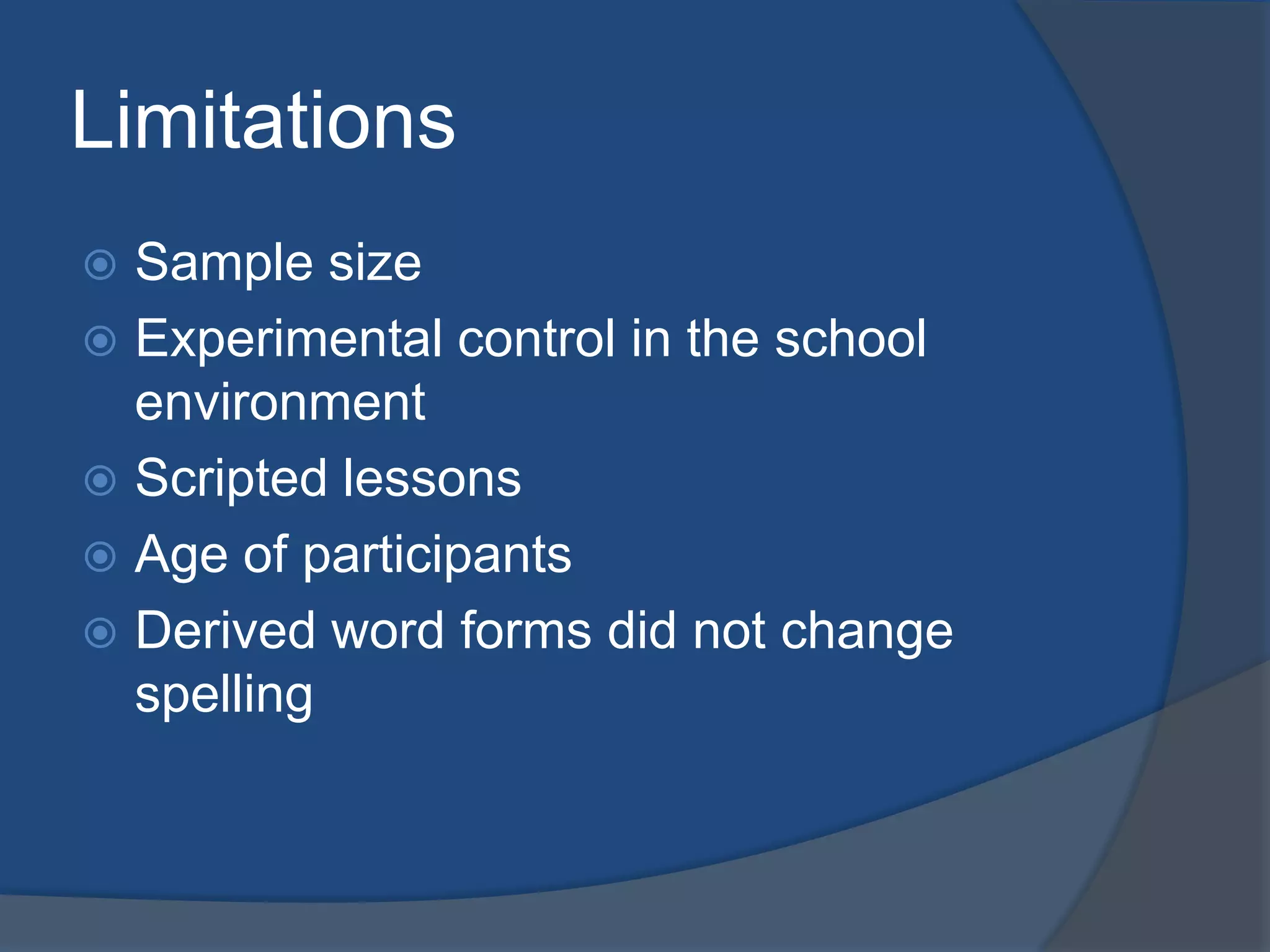 Limitations
Sample size
 Experimental control in the school
environment
 Scripted lessons
 Age of participants
 Derived word forms did not change
spelling


 