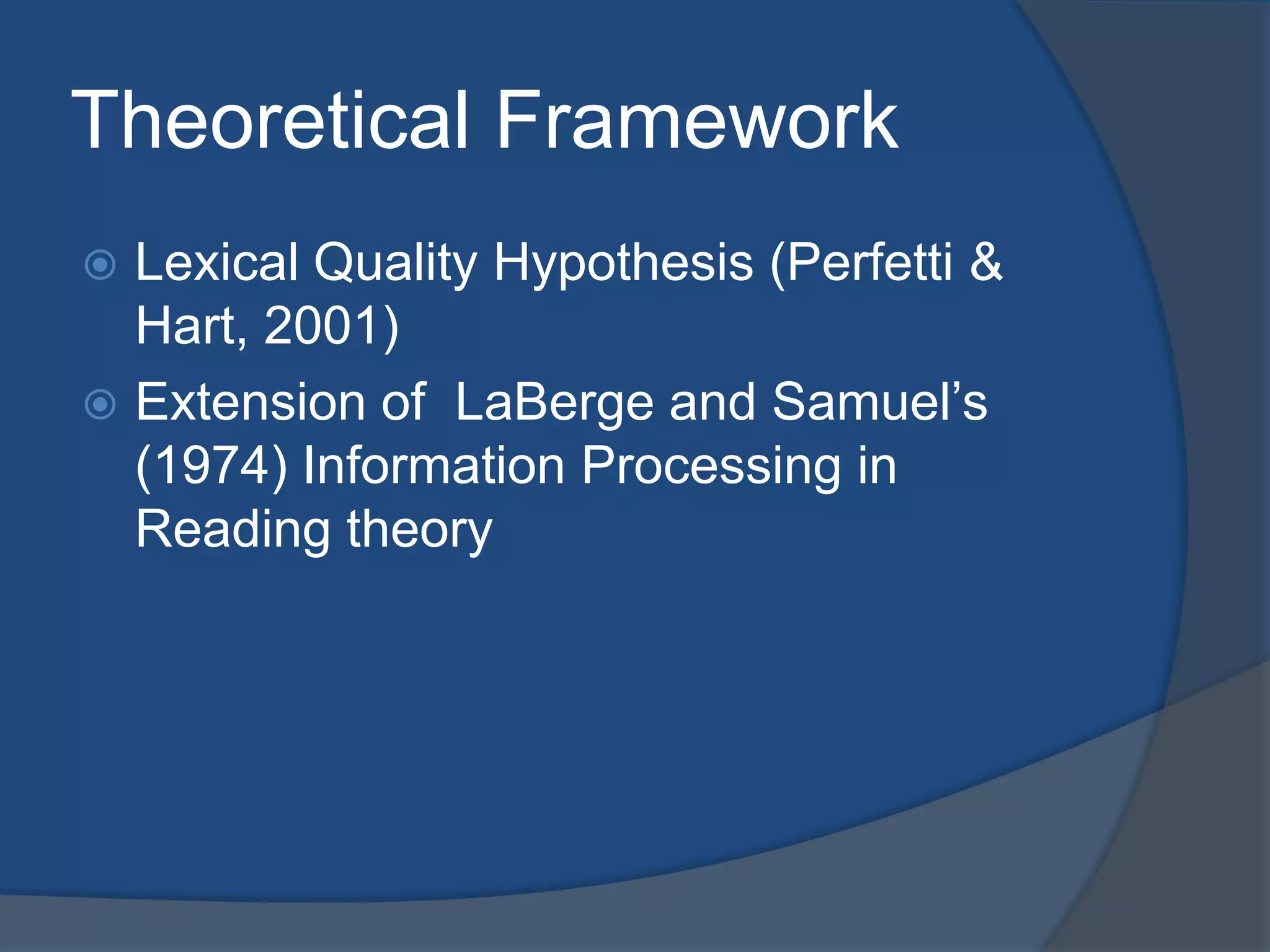 Theoretical Framework
Lexical Quality Hypothesis (Perfetti &
Hart, 2001)
 Extension of LaBerge and Samuel’s
(1974) Information Processing in
Reading theory


 