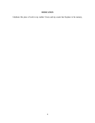 4
DEDICATION
I dedicate this piece of work to my mother Uwera and my cousin late Kayitare in his memory.
 