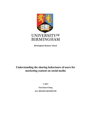 Birmingham Business School
Understanding the sharing behaviours of users for
marketing content on social media
© 2017
Tien Koon Chong
ALL RIGHTS RESERVED
 