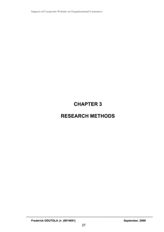 Impacts of Corporate Website on Organizational Customers




                                 CHAPTER 3

                       RESEARCH METHODS




Frederick ODUTOLA Jr. (0814691)                            September, 2009
                                       37
 