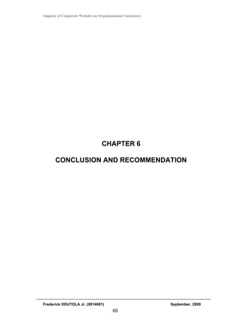 Impacts of Corporate Website on Organizational Customers




                                 CHAPTER 6

       CONCLUSION AND RECOMMENDATION




Frederick ODUTOLA Jr. (0814691)                            September, 2009
                                       60
 