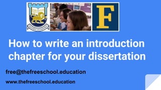 How to write an introduction
chapter for your dissertation
free@thefreeschool.education
www.thefreeschool.education
 