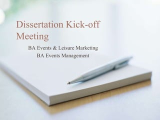 Dissertation Kick-off
Meeting
BA Events & Leisure Marketing
BA Events Management
 