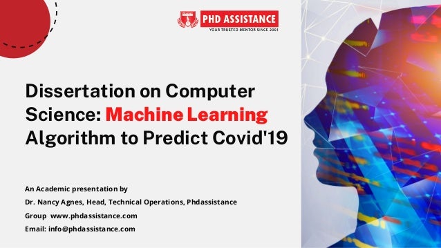 Dissertation on Computer
Science: Machine Learning
Algorithm to Predict Covid'19
An Academic presentation by
Dr. Nancy Agnes, Head, Technical Operations, Phdassistance
Group  www.phdassistance.com
Email: info@phdassistance.com
 