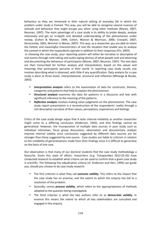 !!6"
"
8%E:97#,$! :4! 3E%K! :$%! 722%$4%'! 71! 3E%7$! 1:3,$:*! 4%3371+! #<! %9%$K':K! *7<%! 71! &E7/E! 3E%!
P$#8*%2!,1'%$!43,'K!74!<$:2%'>!JE74!&:K[!K#,!&7**!8%!:8*%!3#!$%/#+174%!4%9%$:*!1,:1/%4!#<!
:3373,'%! :1'! 8%E:97#,$! 3E:3! 27+E3! %4/:P%! K#,! &E%1! ,471+! #3E%$! 2%3E#'4! iZ:$%%[! 5NN;m!
_%,2:1[!-==;j>!JE%!2:71!:'9:13:+%!#<!:!/:4%!43,'K!74!734!:87*73K!3#!P$#8%!'%%P*K[!:1:*K4%!
713%1479%*K! :1'! +%3! :1! 71W'%P3E! :1'! '%3:7*%'! ,1'%$43:1'71+! #<! 3E%! PE%1#2%1#1! ,1'%$!
$%97%&[! i6#E%1! l! Z:17#1[! -==Gm! 6#E%1[! Z:17#1! l! Z#$$74#1[! 5NNLm! 6$%4&%**[! 5NN;m!
H%14/#28%[!5NN-m!S722%$!71!Z:$%%[!5NN;j>!JE74!&:K[!:4!:!$%4%:$/E%$!K#,!:$%!:8*%!3#!$%3:71!
3E%!E#*7437/!:1'!2%:171+<,*!/E:$:/3%$7437/4!#<!$%:*!*7<%!473,:37#1!3E:3!%1:8*%!K#,!3#!:1:*Ke%!
3E%!/#13%X3!71!&E7/E!3E%!$%4P#1'%134!#P%$:3%!71!:''737#1!3#!3E%7$!$%4P#14%4!id71[!5NNBj>!
!?1!/E##471+!3E%!/:4%!43,'K[!K#,$!$%P#$371+!4K43%2!&7**!%73E%$!8%!1:$$:379%!#$!'%4/$7P379%!#<!
$%:*!%9%134!3E$#,+E!1#3%W3:071+!:1'!:,'7#!3:P71+!'%97/%4!#<!&E:3!P%#P*%!4:7'!:1'!#84%$971+!
:1'!'#/,2%1371+!3E%!8%E:97#,$!#<!P:$37/7P:134!iZ:$%%[!5NN;m!_%,2:1[!-==;j>!JE%!3%X3!':3:!
:$%! 3E%1! 3$:14/$78%'! <#$! <,$3E%$! :1:*K474! :1'! 713%$P$%3:37#1[! 8:4%'! #1! 3E%! 9:*,%4! :1'!
2%:171+4! 3E:3! P:$37/7P:134! P%$/%79%! 71! 3E%7$! &#$*'>! ?1! $%P#$371+! /:4%! 43,'K! $%4,*34! #1%!
719#*9%4!'%4/$7871+!&E:3!74!#84%$9%'[!&73E!*733*%!7<!:1K!T,:137<7/:37#1>!H:3:!:1:*K474!<#$!:!/:4%!
43,'K!74!'#1%!:3!3E$%%!*%9%*4!713%$P$%3:37#1:*[!43$,/3,$:*!:1'!$%<*%/379%!iZE*:1+:!l!_/,8%[!
5NNBj>!!
!
• X'/#"$"#/%/&+') %'%9:.&.! $%<%$4! 3#! 3E%! %X:271:37#1! #<! ':3:! <#$! /#143$,/34[! 3E%2%4[!
/:3%+#$7%4!:1'!P:33%$14!3E:3!E%*P!3#!%XP*:71!3E%!PE%1#2%1#1>!!
• ?/",1/,"%9) %'%9:.&.! %X:271%4! 3E%! ':3:! <#$! P:33%$14! 71! :! '74/#,$4%! :1'! 3%X3! &73E!
47+17<7/:13!71<%$%1/%!3#!3E%!2%:171+!#<!3E%!P:33%$14>!!
• 3#R9#1/&=#)%'%9:.&.!719#*9%4!2:071+!9:*,%!A,'+2%134!#1!3E%!PE%1#2%1#1>!JE%!/:4%!
43,'K!$%P#$3!P$%4%13:37#1!74!:!$%/#143$,/37#1!#<!3E%!$%4P#1'%134R!$%:*73K!3E$#,+E!:!
$7/E!'%4/$7P379%!1:$$:379%!#<!3E%7$!9:*,%4[!P%$/%P37#14[!%XP%$7%1/%4!:1'!<%%*71+4>!
!
6$737/4!#<!3E%!/:4%!43,'K!'%47+1!:$+,%!3E:3!73!*:/04!713%$1:*!$%*7:87*73K!:4!:1#3E%$!$%4%:$/E%$!
27+E3! /#2%! 3#! :! '7<<%$71+! /#1/*,47#1! i.1'%$4#1[! -==Bj[! :1'! 3E:3! <71'71+4! /:11#3! 8%!
+%1%$:*74%'>! Y#&%9%$[! 3E%! 71/#$P#$:37#1! #<! 2,*37P*%! ':3:! 4#,$/%4! 71! K#,$! 43,'K! 4,/E! :4!
71'797',:*! 713%$97%&4[! <#/,4! +$#,P! '74/,447#14[! #84%$9:37#1! :1'! '#/,2%13:$K! :1:*K474!
72P$#9%! 713%$1:*! 9:*7'73K! 471/%! /#1/*,47#14! 4,++%43%'! 8K! '7<<%$%13! ':3:! 4#,$/%4! :$%! <:$!
43$#1+%$!3E:1!3E#4%!4,++%43%'!8K!#1%!4#,$/%>!!6:4%!43,'7%4!:$%!*7:8*%!3#!/$737/742!71!$%*:37#1!
3#!3E%!/$%'787*73K!#<!+%1%$:*74:37#14!2:'%!<$#2!3E%7$!<71'71+4!471/%!73!74!'7<<7/,*3!3#!+%1%$:*74%!
#1!3E%!8:474!#<!#1%!/:4%>!!
!
@,$!#84%$9:37#1!74!3E:3!2:1K!#<!#,$!'#/3#$:*!43,'%134!<71'!3E%!/:4%!43,'K!2%3E#'#*#+K!:!
<:9#,$73%>! ]79%1! 3E74! 43:3%! #<! :<<:7$4[! $%4%:$/E%$4! i%>+>! J7/E:P#1'&:! 5N-55IWG5j! E:9%!
/#1',/3%'!$%4%:$/E!3#!%43:8*74E!&E:3!/$73%$7:!/:1!8%!,4%'!3#!/#1<7$2!3E:3!:!+79%1!/:4%!43,'K!
74!4/7%137<7/>!JE%!<#**#&71+!<79%!:'A,'7/:37#1!/$73%$7:!i/<>!.1'%$4#1!:1'!Y%$$[!-===j!/:1!+,7'%!
K#,[!4E#,*'!K#,!/E##4%!3#!'#!/:4%!43,'K!$%4%:$/E>!
!
• JE%!<7$43!/$73%$7#1!74!&E:3!3E%K!/:**!+,/1+8#)=%9&6&/:>!JE74!$%<%$4!3#!3E%!72P:/3!3E:3!
3E%!/:4%!43,'K!E:4!#1!P$:/37/%[!:1'!3E%!%X3%13!3#!&E7/E!3E%!%1T,7$K!E:4!*%'!3#!:!
$%4#*,37#1!#<!3E%!P$#8*%2>!
• C%/#1'*K[!/#2%4!$"+1#..)=%9&6&/:[!&E7/E!$%<%$4!3#!3E%!:PP$#P$7:3%1%44!#<!2%3E#'4!
:'#P3%'!3#!3E%!T,%437#1!8%71+!719%437+:3%'>!!
• JE%! 3E7$'! /$73%$7#1! 74! &E:3! 3E%! 3&#! :,3E#$4! $%<%$! 3#! :4! 6#8+1"%/&1) =%9&6&/:>! ?1!
%44%1/%! 3E74! 2%:14! 3E%! %X3%13! 3#! &E7/E! :**! 0%K! 43:0%E#*'%$4! :$%! /#14,*3%'! :1'!
%1+:+%'!71!3E%!%1T,7$K>!!
 