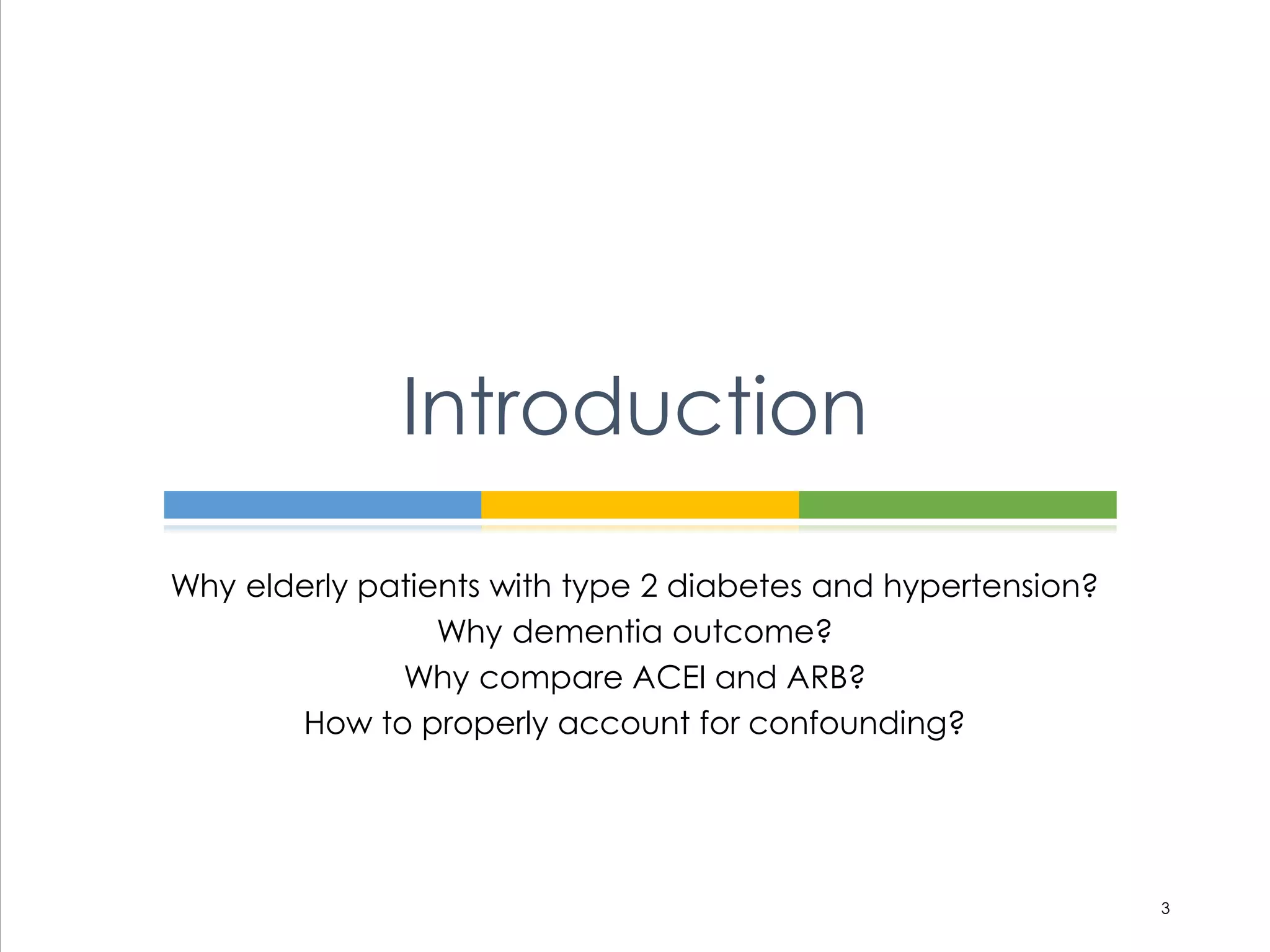 Why elderly patients with type 2 diabetes and hypertension?
Why dementia outcome?
Why compare ACEI and ARB?
How to properly account for confounding?
Introduction
3
 