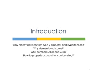 Why elderly patients with type 2 diabetes and hypertension?
Why dementia outcome?
Why compare ACEI and ARB?
How to properly account for confounding?
Introduction
3
 