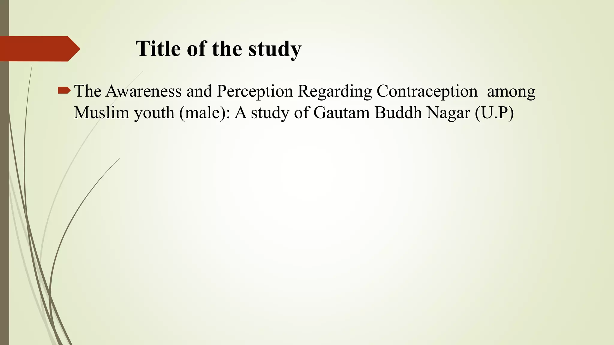Title of the study
The Awareness and Perception Regarding Contraception among
Muslim youth (male): A study of Gautam Buddh Nagar (U.P)
 