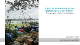 CRITICAL ANALYSIS OF ACTIVE
OPEN SPACE IN,FORT-KOCHI
Re imagining the Beachfront as Public Spaces
SIJO_MONACHAN_BJK18AR037
DISSERTATION
 