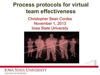 Process protocols for virtual
team effectiveness
Christopher Sean Cordes
November 1, 2013
Iowa State University

1

 