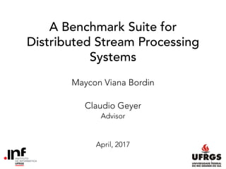 A Benchmark Suite for
Distributed Stream Processing
Systems
Maycon Viana Bordin
Claudio Geyer
Advisor
April, 2017
1
 