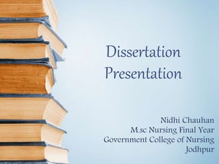 Dissertation
Presentation
Nidhi Chauhan
M.sc Nursing Final Year
Government College of Nursing
Jodhpur
 