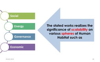 The stated works realizes the
significance of scalability on
various spheres of Human
Habitat such as
Social
Energy
Governance
Economic
03-02-2015 18
 