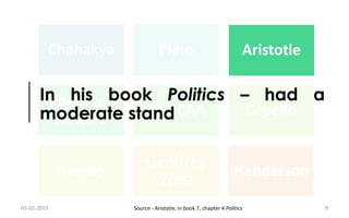 Chanakya Plato Aristotle
Ebenezer
Howard
74th CAA Capello
Alonso
Geoffrey
West
Henderson
Aristotle
In his book Politics – had a
moderate stand
03-02-2015 9Source - Aristotle, in book 7, chapter 4 Politics
 