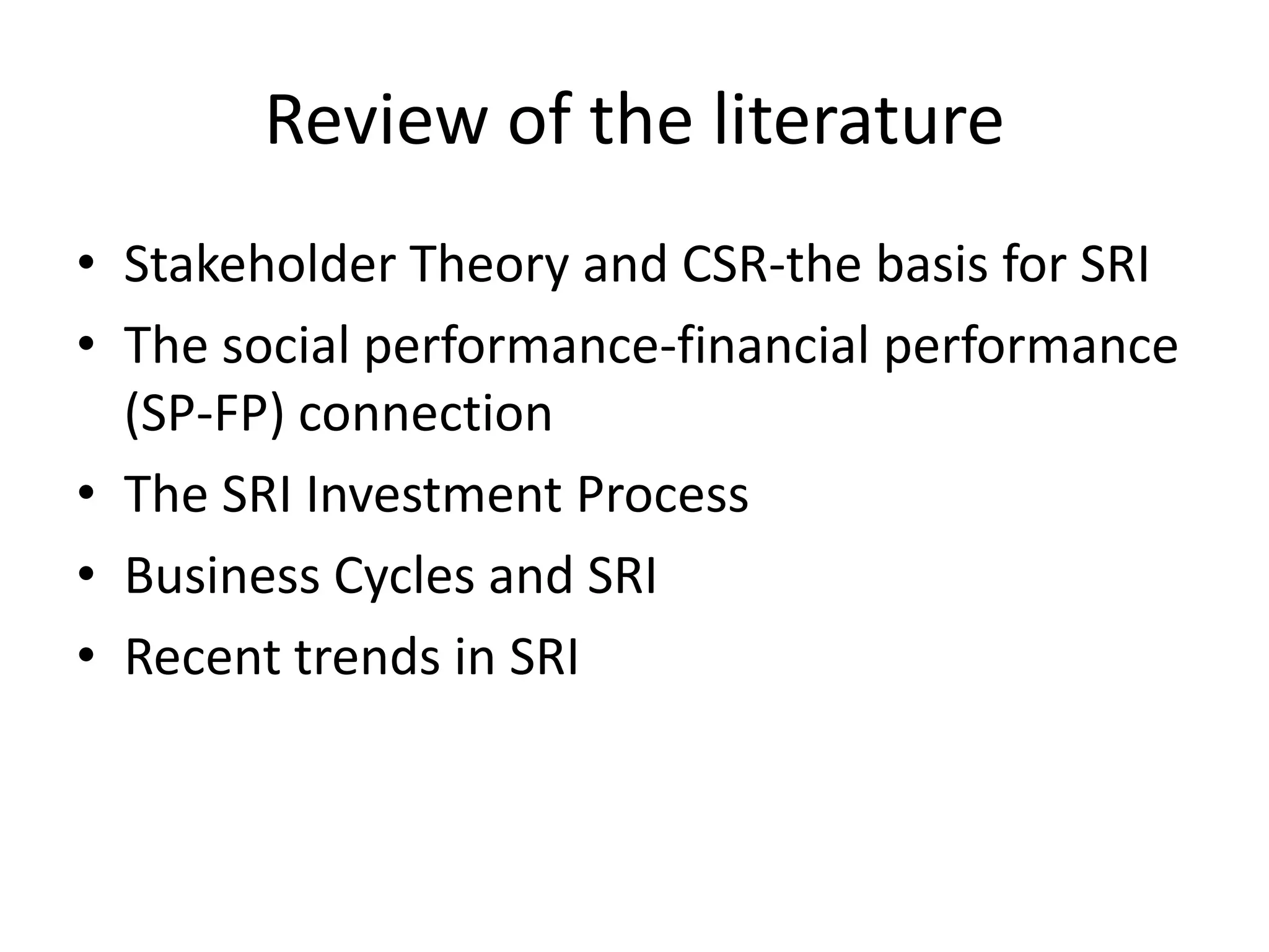 Review of the literatureStakeholder Theory and CSR-the basis for SRI The social performance-financial performance (SP-FP) connection	 The SRI Investment Process	 Business Cycles and SRI	 Recent trends in SRI