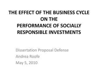 The Effect of the Business Cycle on the PERFormance OF SOCIALLY RESPONSIBLE INVESTMENTS Dissertation Proposal Defense Andrea Roofe May 5, 2010 