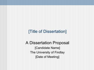 [Title of Dissertation]
A Dissertation Proposal
[Candidate Name]
The University of Findlay
[Date of Meeting]
 