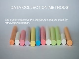 DATA COLLECTION METHODS
The author examines the procedures that are used for
retrieving information.
 