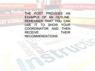 THE POST PROVIDES AN
EXAMPLE OF AN OUTLINE.
REMEMBER THAT YOU CAN
USE IT TO SHOW YOUR
COORDINATOR AND THEN
RECEIVE THEIR
RECOMMENDATIONS.
 