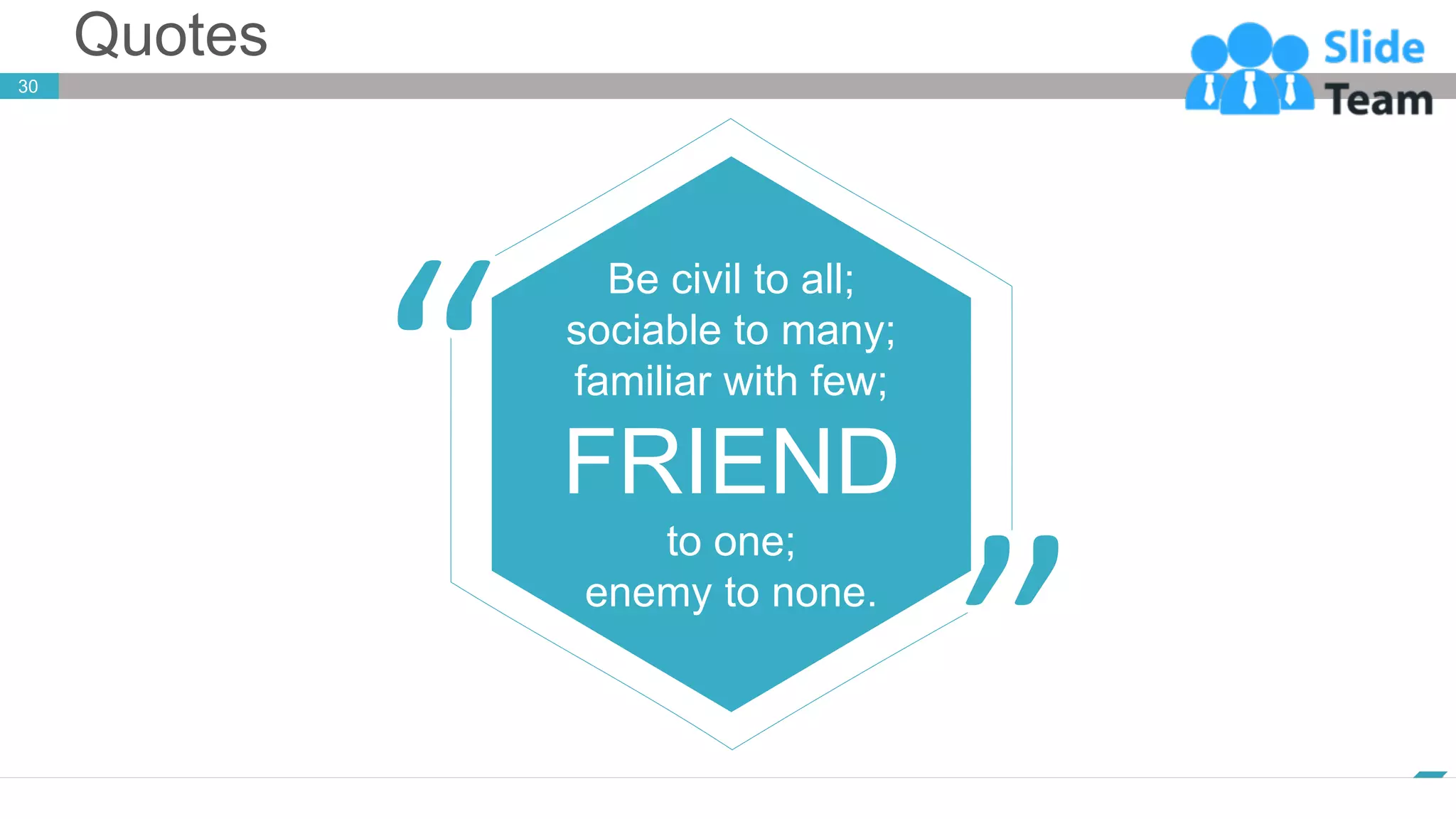 Quotes
www.company.com
30
Be civil to all;
sociable to many;
familiar with few;
FRIEND
to one;
enemy to none.
 